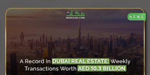  A Record Real Estate: Weekly Transactions Worth AED 10.3 BN